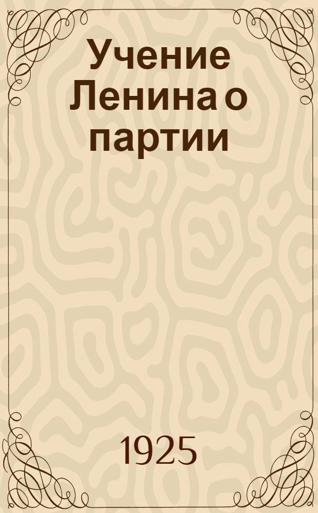 Учение Ленина о партии : (Организац. основы большевизма)
