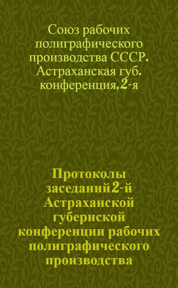Протоколы заседаний 2-й Астраханской губернской конференции рабочих полиграфического производства : 28-31 дек. 1921 г