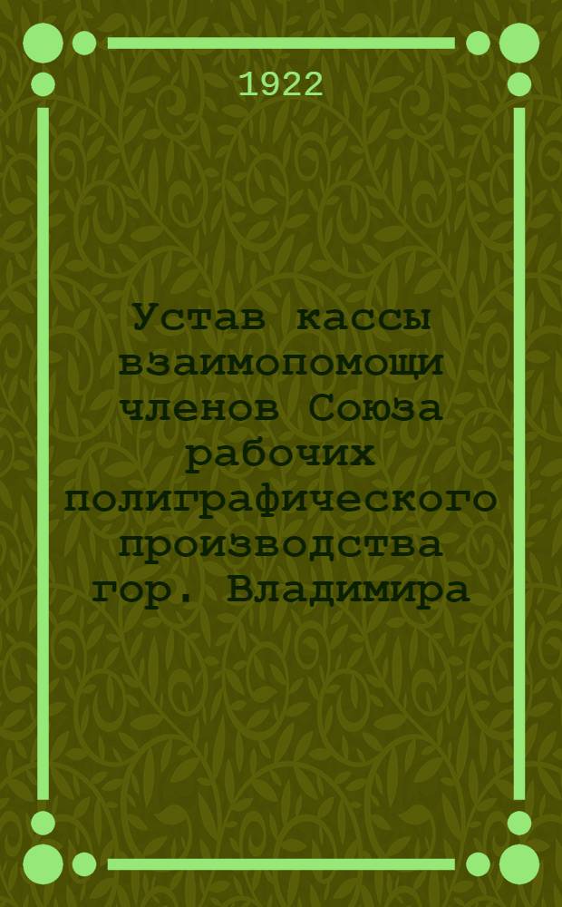 Устав кассы взаимопомощи членов Союза рабочих полиграфического производства гор. Владимира : (Утв. 12/VII 1922 г.)