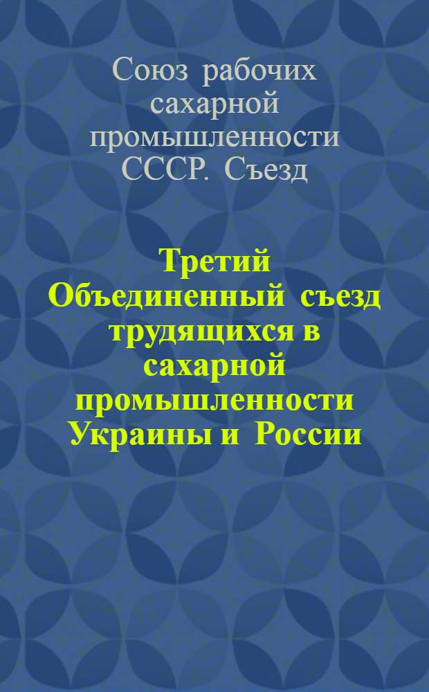 Третий Объединенный съезд трудящихся в сахарной промышленности Украины и России : Стеногр. отчет