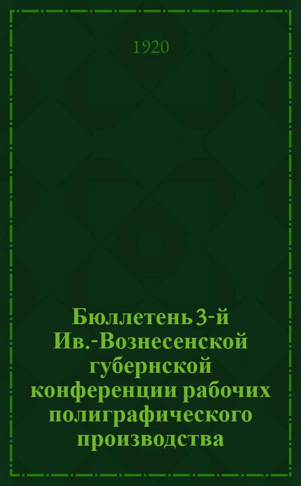Бюллетень 3-й Ив.-Вознесенской губернской конференции рабочих полиграфического производства : 31 окт. - 1 нояб. 1920 г