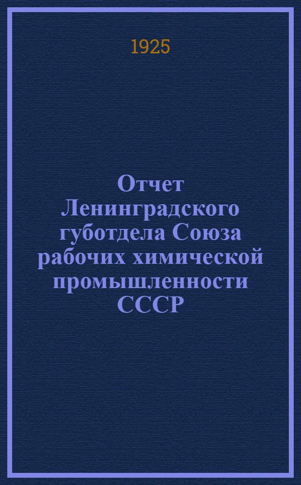 Отчет Ленинградского губотдела Союза рабочих химической промышленности СССР : Окт. 1924 г. - окт. 1925 г. : К 7 губ. съезду