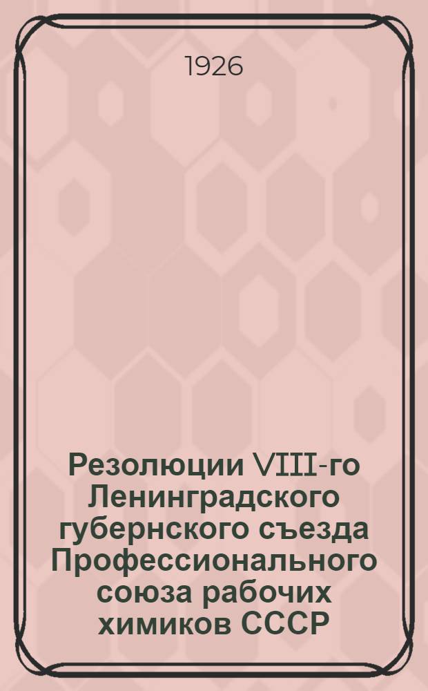 Резолюции VIII-го Ленинградского губернского съезда Профессионального союза рабочих химиков СССР