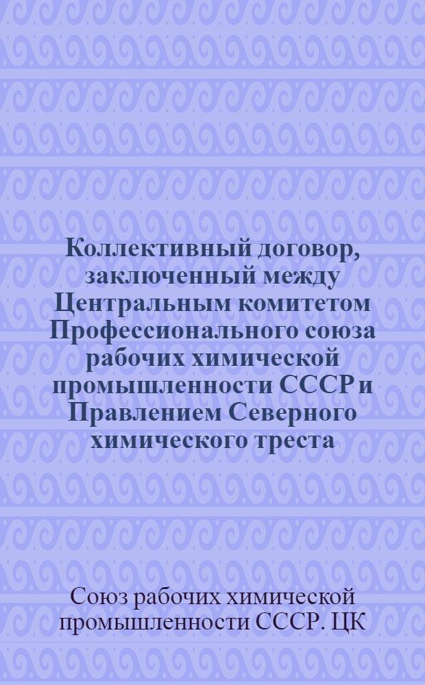 Коллективный договор, заключенный между Центральным комитетом Профессионального союза рабочих химической промышленности СССР и Правлением Северного химического треста