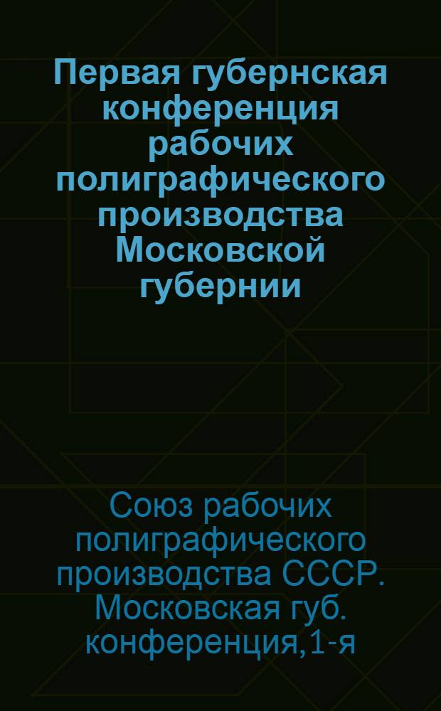 Первая губернская конференция рабочих полиграфического производства Московской губернии : 16-20 сент. 1920 г. : Отчет
