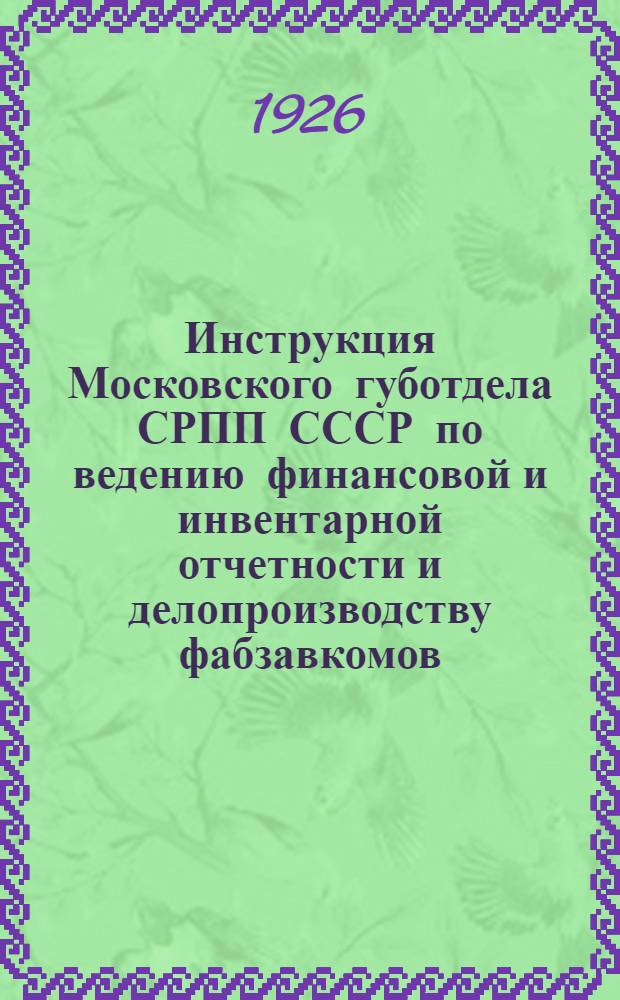 Инструкция Московского губотдела СРПП СССР по ведению финансовой и инвентарной отчетности и делопроизводству фабзавкомов, месткомов и группкомов