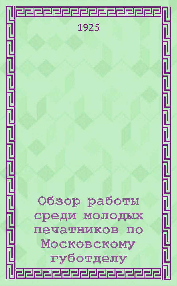 Обзор работы среди молодых печатников по Московскому губотделу (за годичный период)