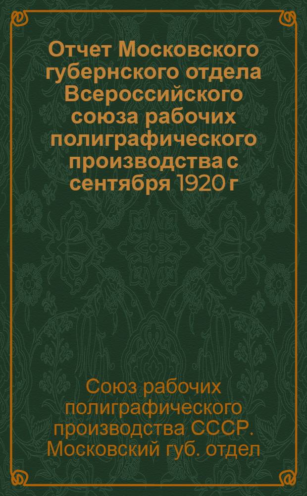 Отчет Московского губернского отдела Всероссийского союза рабочих полиграфического производства с сентября 1920 г. по март 1921 г.