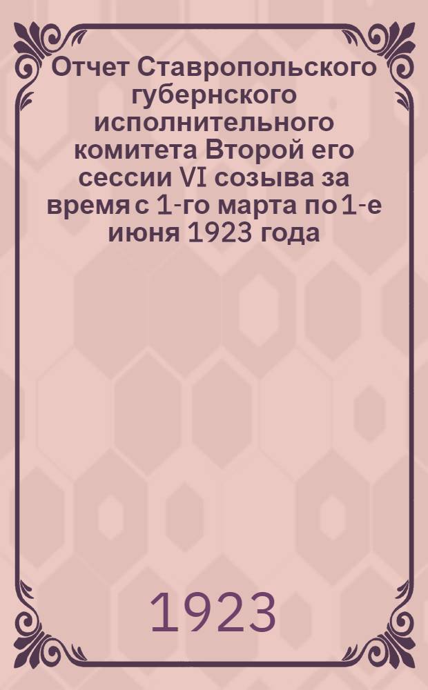 Отчет Ставропольского губернского исполнительного комитета Второй его сессии VI созыва за время с 1-го марта по 1-е июня 1923 года