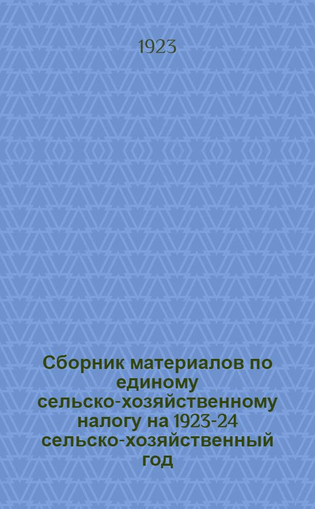 Сборник материалов по единому сельско-хозяйственному налогу на 1923-24 сельско-хозяйственный год