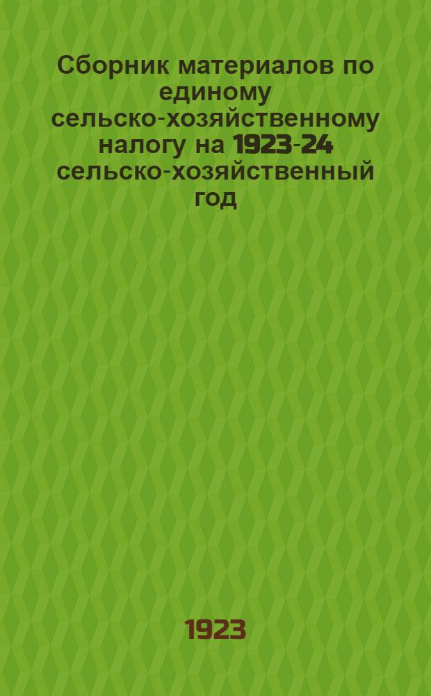 Сборник материалов по единому сельско-хозяйственному налогу на 1923-24 сельско-хозяйственный год. Вып.№2