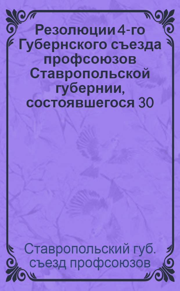 Резолюции 4-го Губернского съезда профсоюзов Ставропольской губернии, состоявшегося 30/IV-3/V-1923 г.