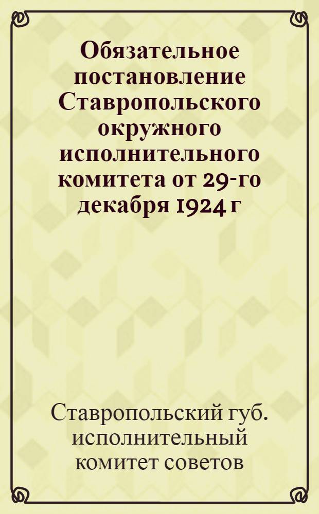 Обязательное постановление Ставропольского окружного исполнительного комитета от 29-го декабря 1924 г. №192 [о составлении технических смет на 1924-1925 г.]