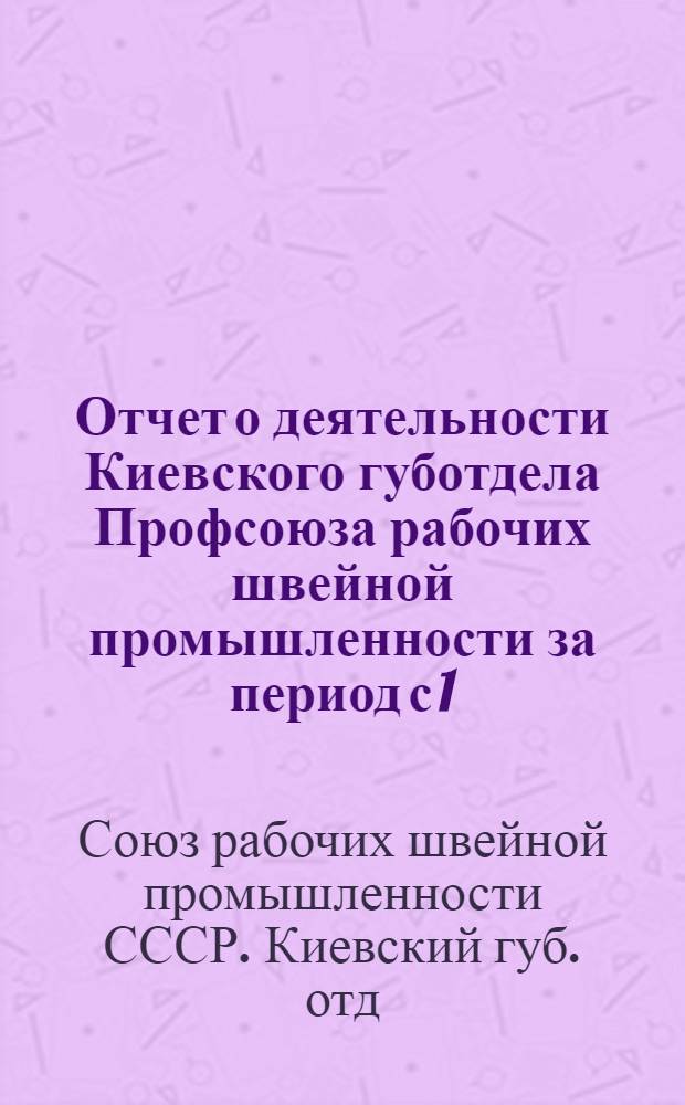 Отчет о деятельности Киевского губотдела Профсоюза рабочих швейной промышленности за период с 1/XII 23 г. по 1/XI 24 г.