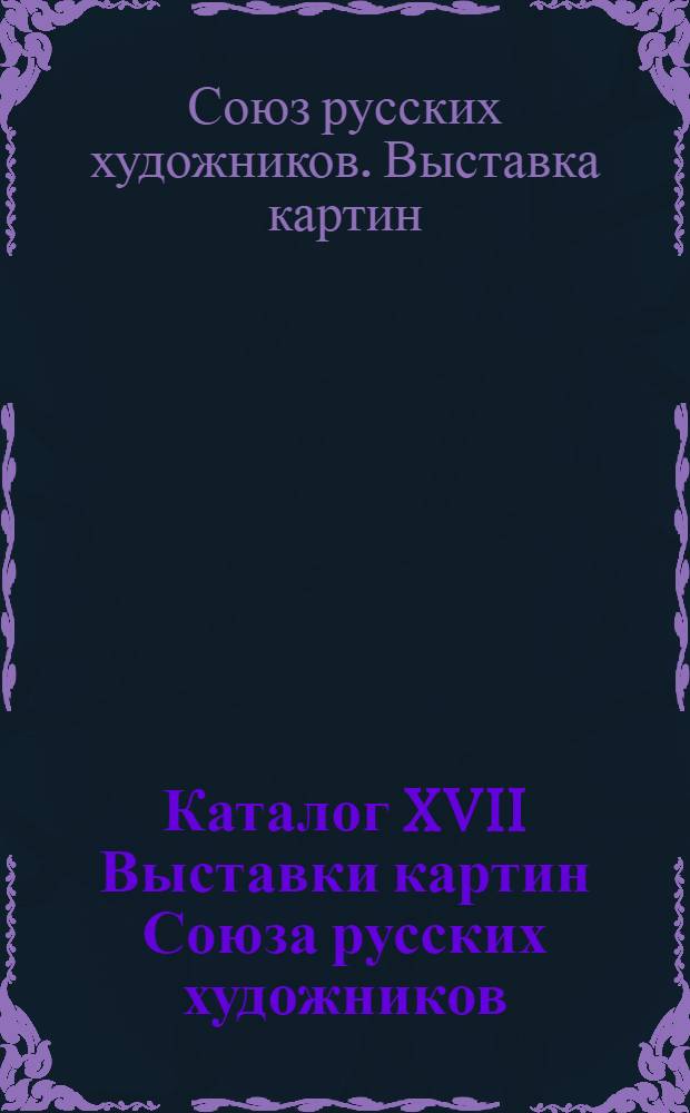 Каталог XVII Выставки картин Союза русских художников