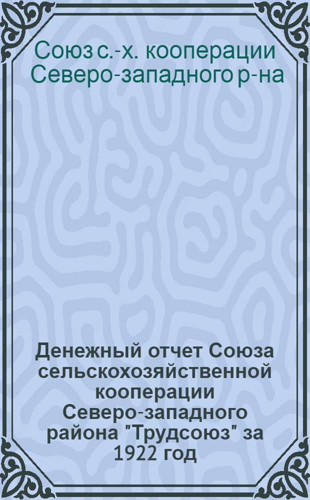 Денежный отчет Союза сельскохозяйственной кооперации Северо-западного района "Трудсоюз" за 1922 год