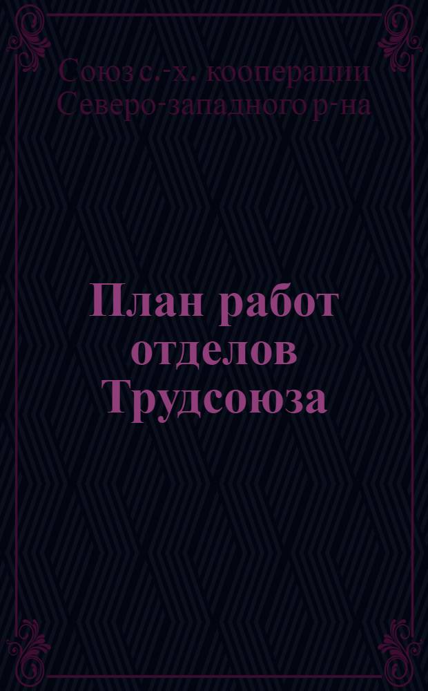План работ отделов Трудсоюза : (Материалы к XII Очеред. собр. уполномоченных 30 июля 1925 г.)