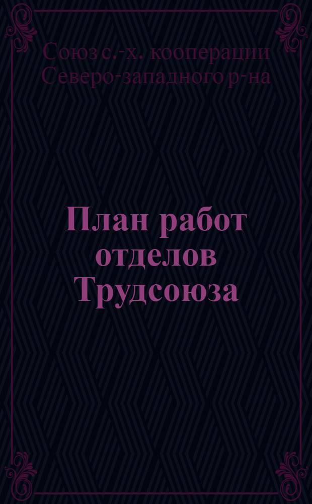 План работ отделов Трудсоюза : (Материалы к XII Очеред. собр. уполномоченных 30 июля 1925 г.)