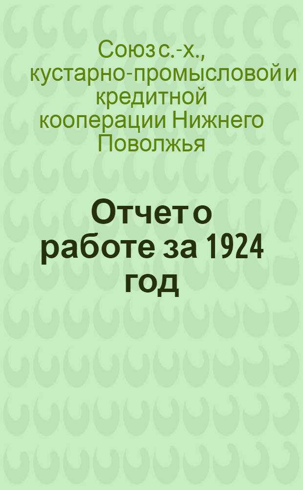 Отчет о работе за 1924 год : Ко 2-му собр. уполномоченных Союза с.-х. кооперации Нижнего Поволжья "Сарсельскосоюза"