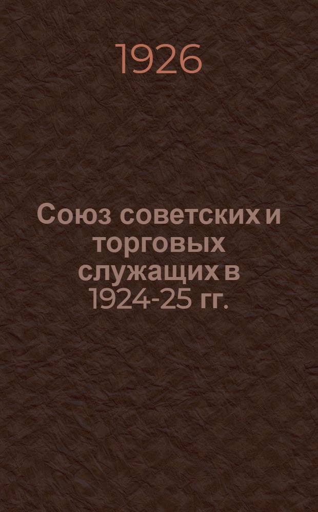 Союз советских и торговых служащих в 1924-25 гг. : (Стат. справочник)