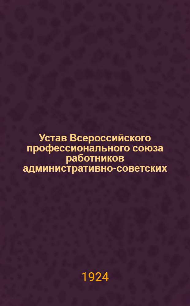 Устав Всероссийского профессионального союза работников административно-советских, торговых и общественных учреждений и предприятий : Утв. 21/XI 1922 г.
