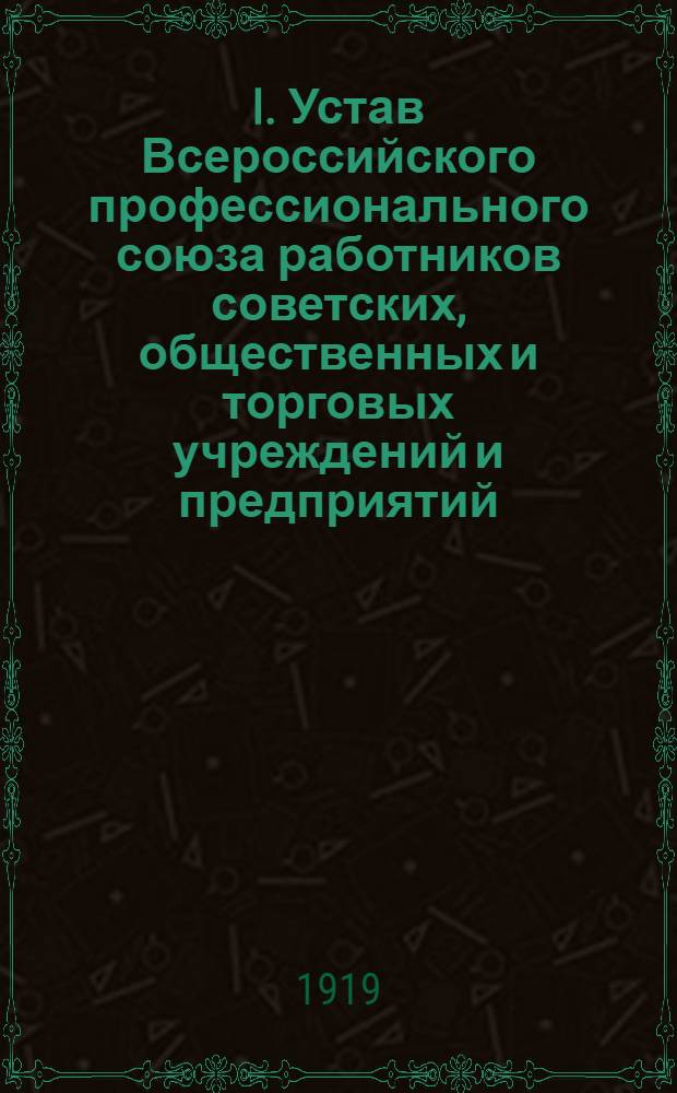 I. Устав Всероссийского профессионального союза работников советских, общественных и торговых учреждений и предприятий; II. Положение о губернском (районном) отделе; III. Положение о местном отеделении / Всерос. проф. союз работников адм.-сов. торг. и обществ. учреждений и предприятий. ЦК