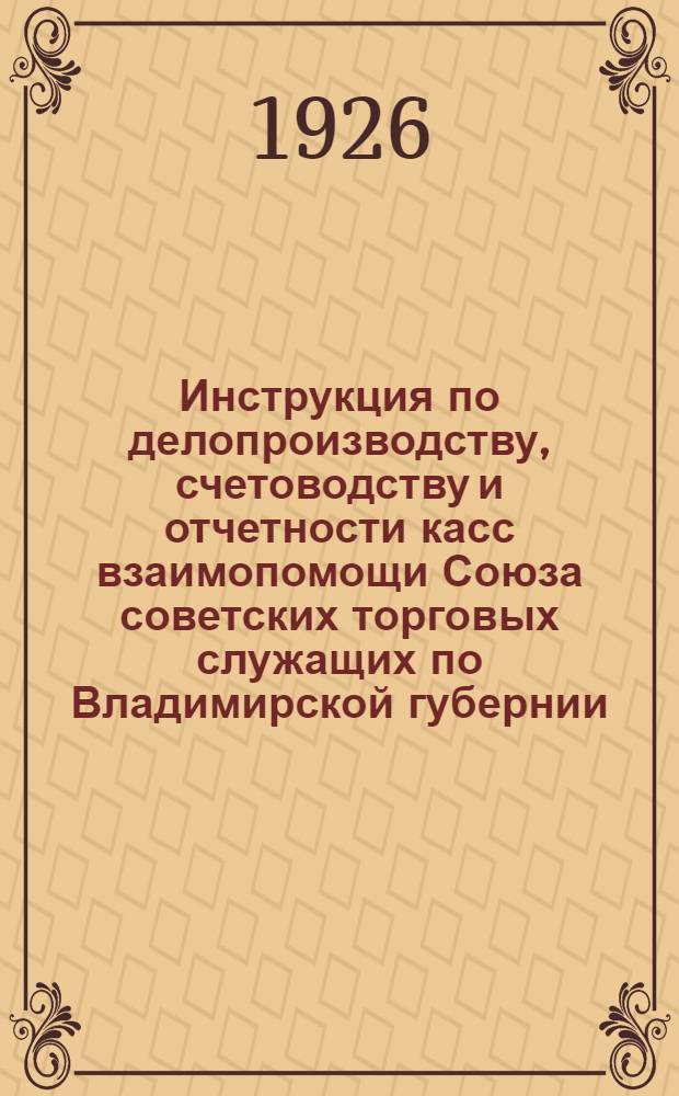 Инструкция по делопроизводству, счетоводству и отчетности касс взаимопомощи Союза советских торговых служащих по Владимирской губернии