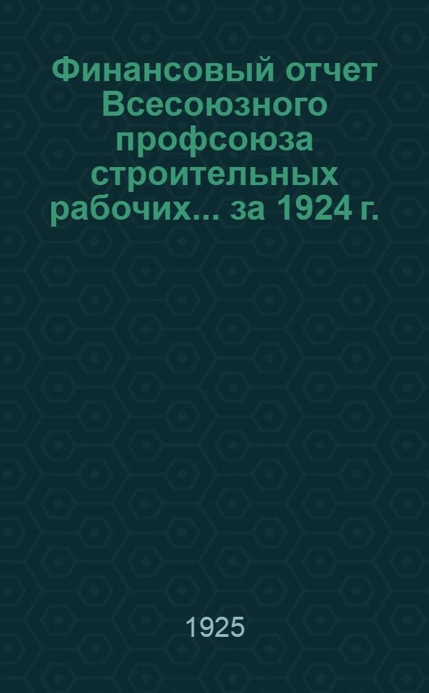 Финансовый отчет Всесоюзного профсоюза строительных рабочих... ... за 1924 г.