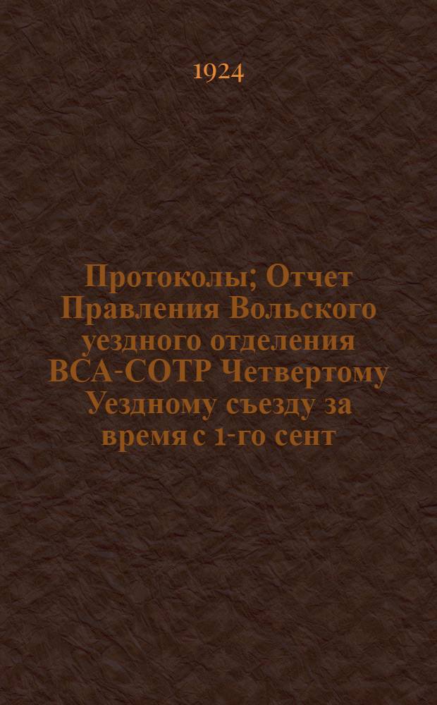 Протоколы; Отчет Правления Вольского уездного отделения ВСА-СОТР Четвертому Уездному съезду за время с 1-го сент. 1923 г. по 1-е сент. 1924 г. / Предисл.: Н.Бибиков; Всерос. проф. союз работников адм.-сов., торг. и обществ. учреждений и предприятий. (ВСА-СОТР). Вол. отд-ние. Четвертый уезд. съезд. 6-9 сент. 1924 г