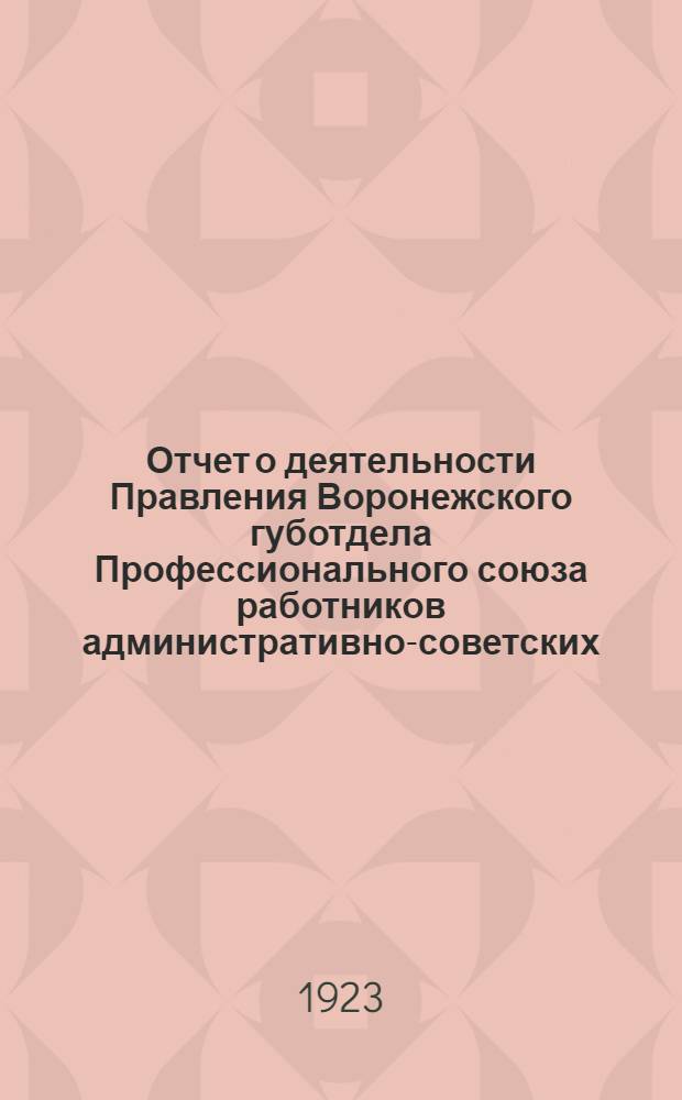 Отчет о деятельности Правления Воронежского губотдела Профессионального союза работников административно-советских, торговых и общественных учреждений и предприятий... ... за время с 1-го сентября 1922 года по 20-е октября 1923 года