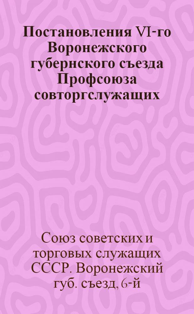 Постановления VI-го Воронежского губернского съезда Профсоюза совторгслужащих : (30 окт. - 3 нояб. 1925 г.)
