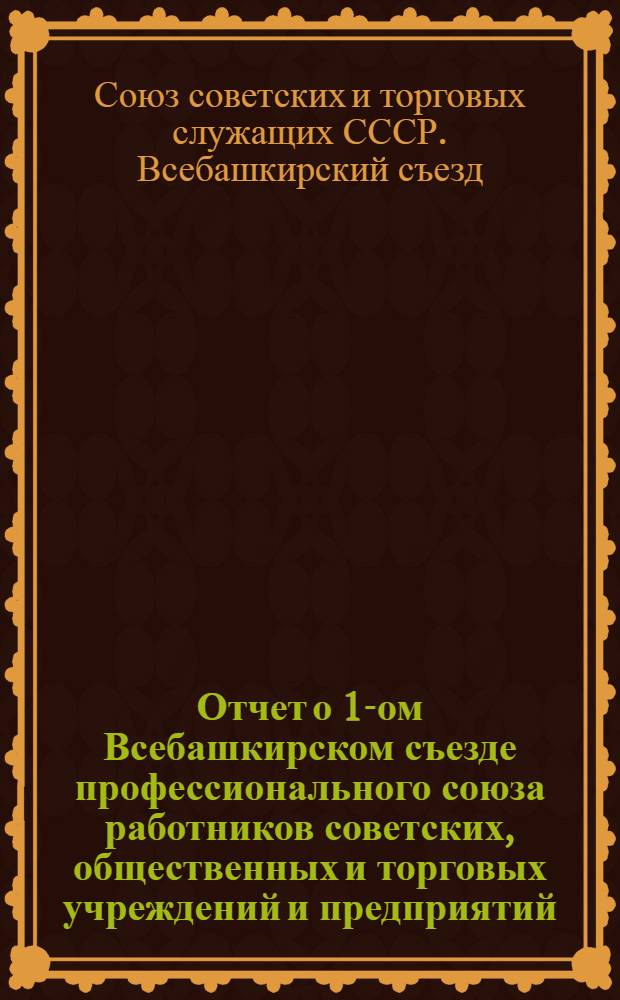 Отчет о 1-ом Всебашкирском съезде профессионального союза работников советских, общественных и торговых учреждений и предприятий : 6-8 сентября 1920 г