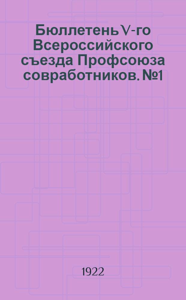 Бюллетень V-го Всероссийского съезда Профсоюза совработников. №1 : 16 ноября 1922 г.