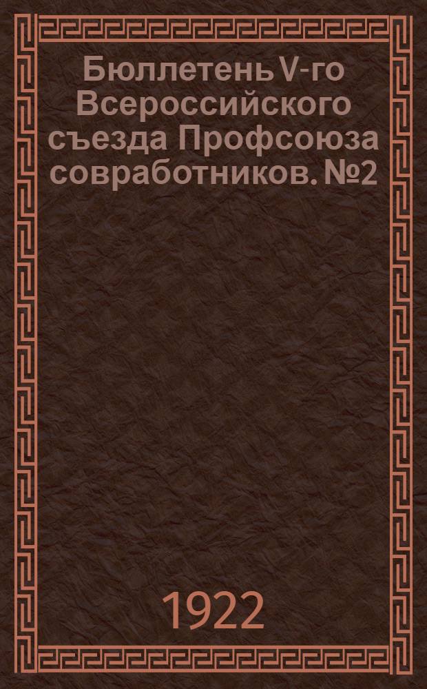 Бюллетень V-го Всероссийского съезда Профсоюза совработников. №2 : 17 ноября 1922 г.