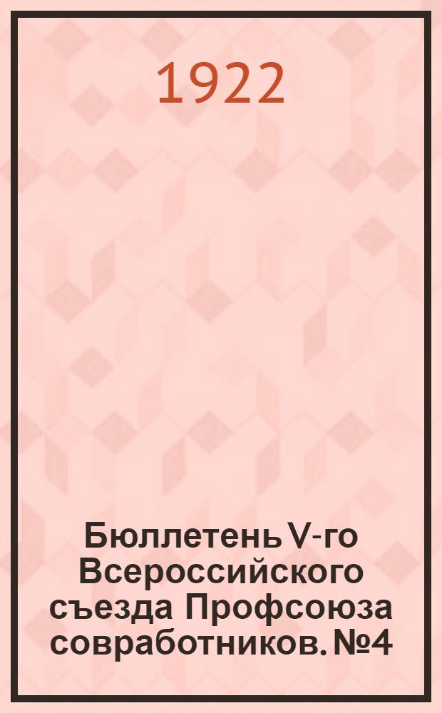 Бюллетень V-го Всероссийского съезда Профсоюза совработников. №4 : 18 ноября 1922 г.