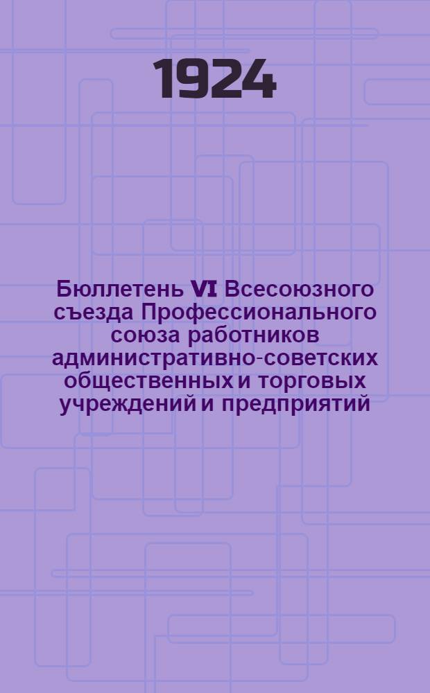 Бюллетень VI Всесоюзного съезда Профессионального союза работников административно-советских общественных и торговых учреждений и предприятий. №6