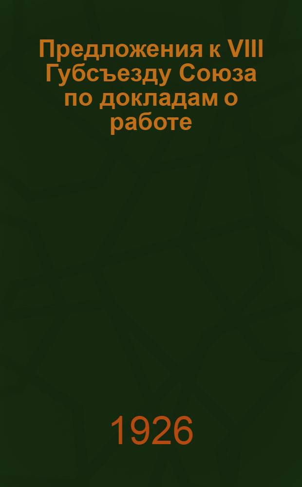 Предложения к VIII Губсъезду Союза по докладам о работе: организационной, тарифно-экономической и культурно-просветительной : Проект