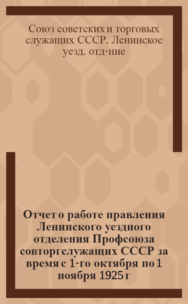 Отчет о работе правления Ленинского уездного отделения Профсоюза совторгслужащих СССР за время с 1-го октября по 1 ноября 1925 г.