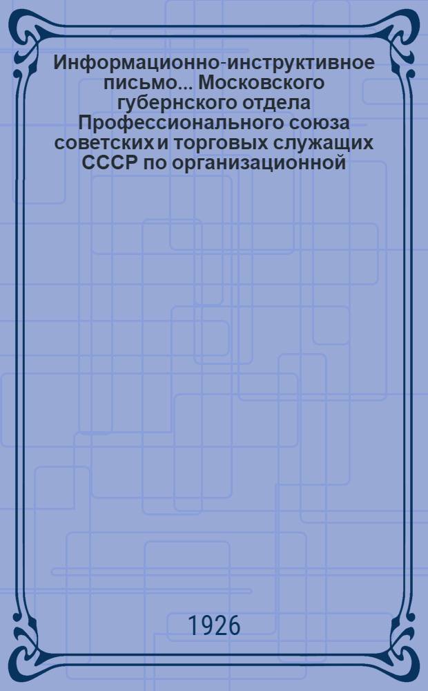 Информационно-инструктивное письмо... Московского губернского отдела Профессионального союза советских и торговых служащих СССР [по организационной, тарифно-экономической и культработе]. №3 (6) : 22 апреля 1926 г.