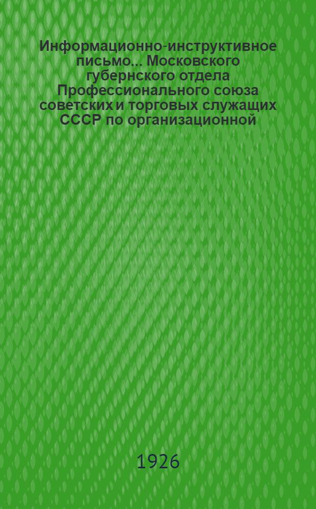 Информационно-инструктивное письмо... Московского губернского отдела Профессионального союза советских и торговых служащих СССР [по организационной, тарифно-экономической и культработе]. №4 (7) : 25-го мая 1926 г.