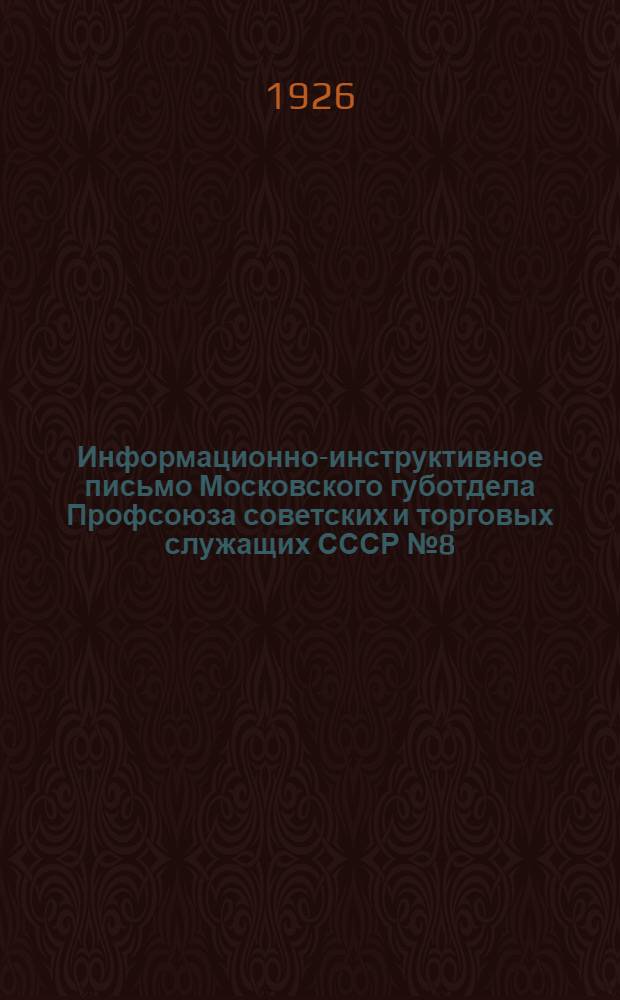 Информационно-инструктивное письмо Московского губотдела Профсоюза советских и торговых служащих СССР №8 (11) : 16 окт. 1925 г