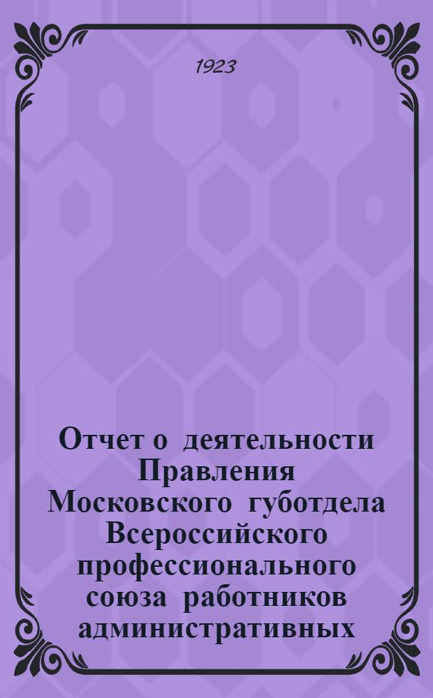 Отчет о деятельности Правления Московского губотдела Всероссийского профессионального союза работников административных, советских, общественных и торговых учреждений и предприятий ("Всасотр")... ... за период между VI и VII Губсъездами Союза