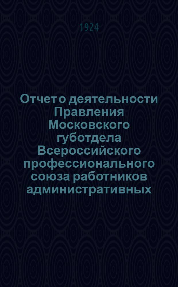 Отчет о деятельности Правления Московского губотдела Всероссийского профессионального союза работников административных, советских, общественных и торговых учреждений и предприятий ("Всасотр")... ... за период между VII и VIII Губсъездами Союза