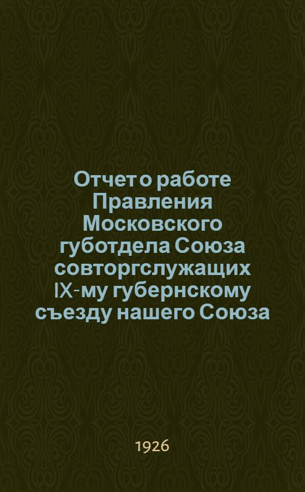 Отчет о работе Правления Московского губотдела Союза совторгслужащих IX-му губернскому съезду нашего Союза