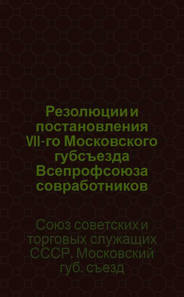 Резолюции и постановления VII-го Московского губсъезда Всепрофсоюза совработников : (10-14 мая 1923 г.)