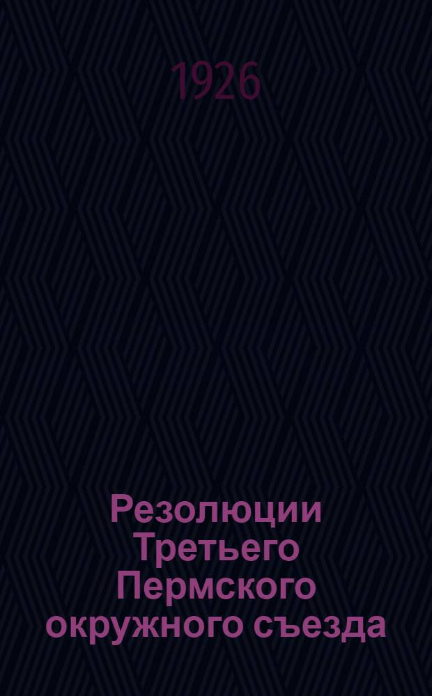 Резолюции Третьего Пермского окружного съезда : (2-7 июня 1926 г.)