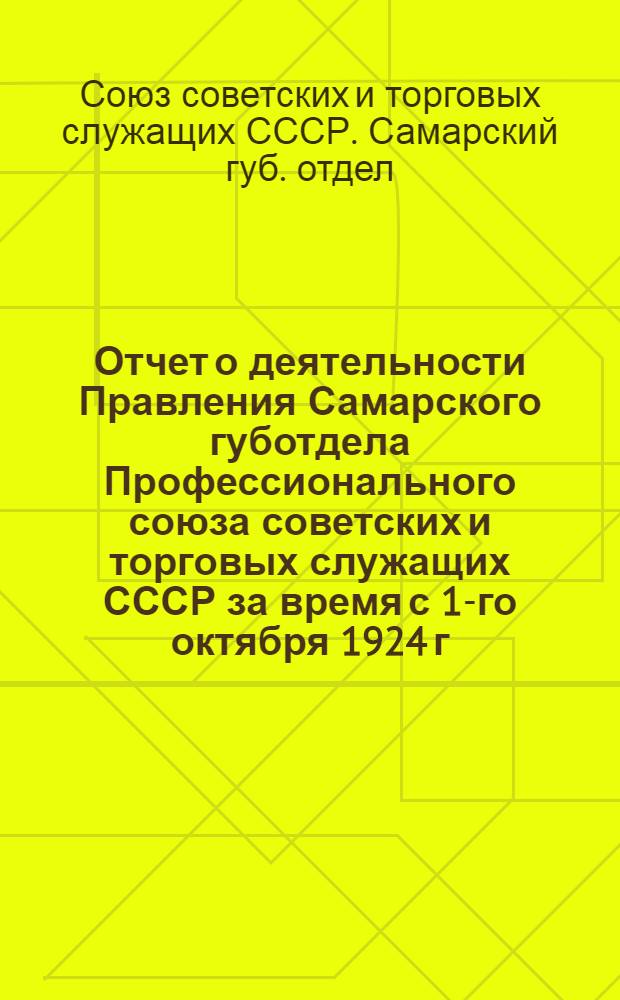 Отчет о деятельности Правления Самарского губотдела Профессионального союза советских и торговых служащих СССР за время с 1-го октября 1924 г. по 15 сентября 1925 года