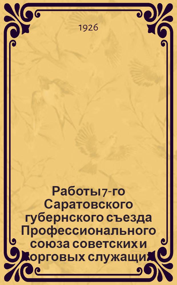 Работы 7-го Саратовского губернского съезда Профессионального союза советских и торговых служащих : 21-26 нояб. 1925 г