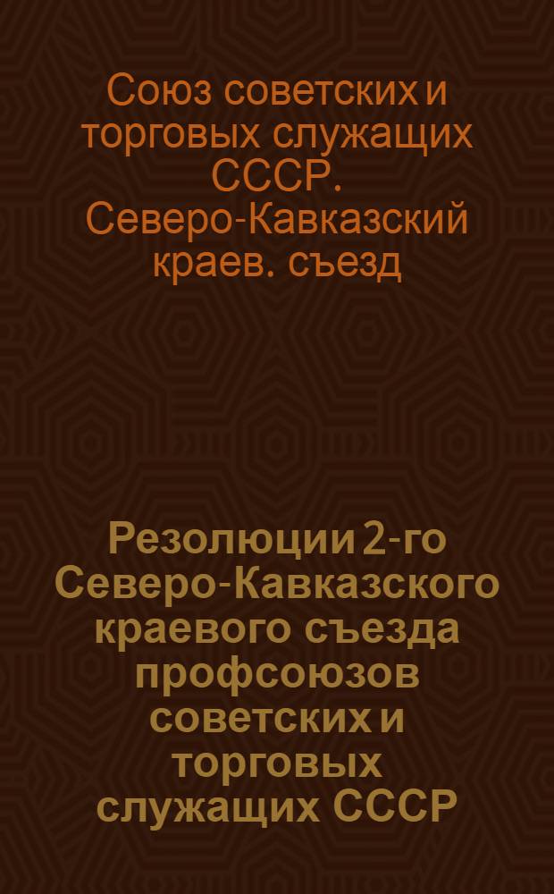 Резолюции 2-го Северо-Кавказского краевого съезда профсоюзов советских и торговых служащих СССР : 2-го - 9-го нояб. 1925 г
