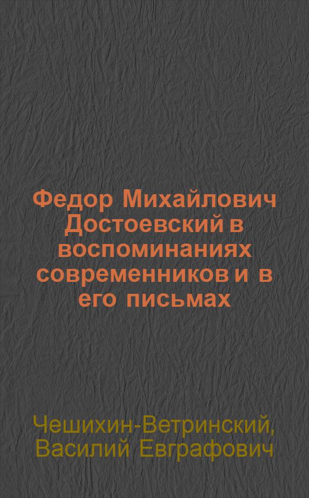 Федор Михайлович Достоевский в воспоминаниях современников и в его письмах